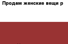 Продам женские вещи р.40-44 › Цена ­ 50-100 - Оренбургская обл., Оренбургский р-н Одежда, обувь и аксессуары » Женская одежда и обувь   